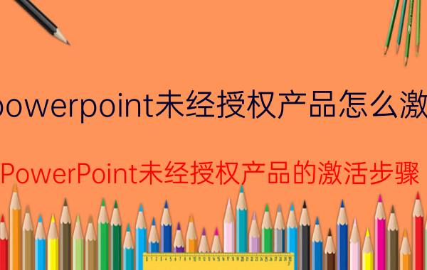 powerpoint未经授权产品怎么激活 PowerPoint未经授权产品的激活步骤